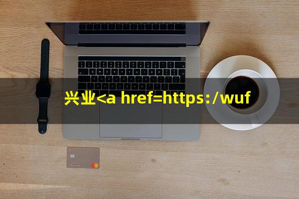 兴业<a href=https://wufkn.cn/tag/xinyongyuqi target=_blank class=infotextkey>信用逾期</a>怎么办理